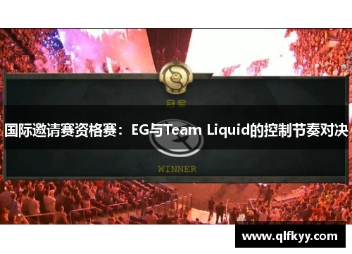 国际邀请赛资格赛：EG与Team Liquid的控制节奏对决